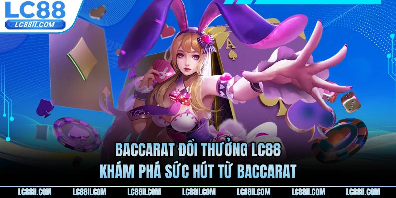 Baccarat Đổi Thưởng LC88 - Khám Phá Sức Hút Từ Baccarat